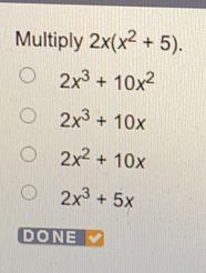 Multiply 2x(x^2+5).
2x^3+10x^2
2x^3+10x
2x^2+10x
2x^3+5x
DONE