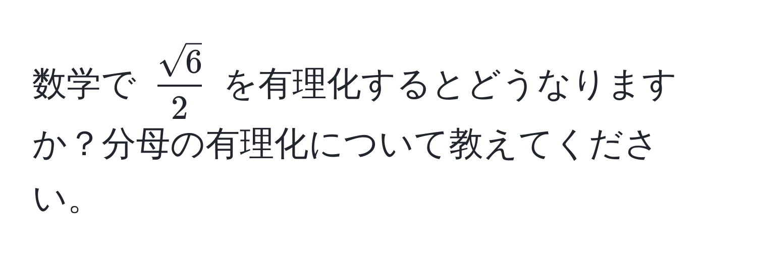 数学で $ sqrt(6)/2 $ を有理化するとどうなりますか？分母の有理化について教えてください。