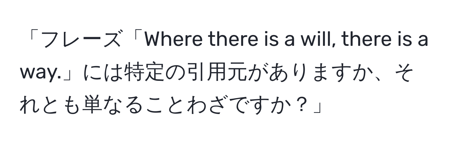 「フレーズ「Where there is a will, there is a way.」には特定の引用元がありますか、それとも単なることわざですか？」