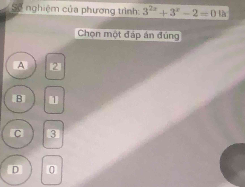 Số nghiệm của phương trình: 3^(2x)+3^x-2=0 là
Chọn một đáp án đúng
A 2
B 1
C 3
D 0