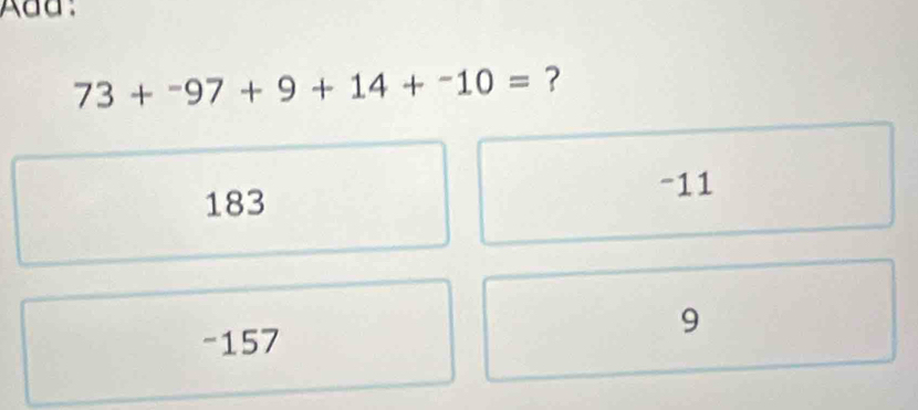 Add:
73+^-97+9+14+^-10= ?
183
-11
-157
9