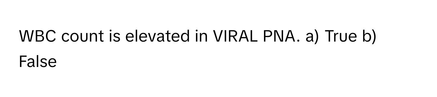 WBC count is elevated in VIRAL PNA. a) True b) False