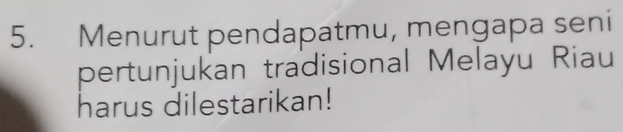 Menurut pendapatmu, mengapa seni 
pertunjukan tradisional Melayu Riau 
harus dilestarikan!