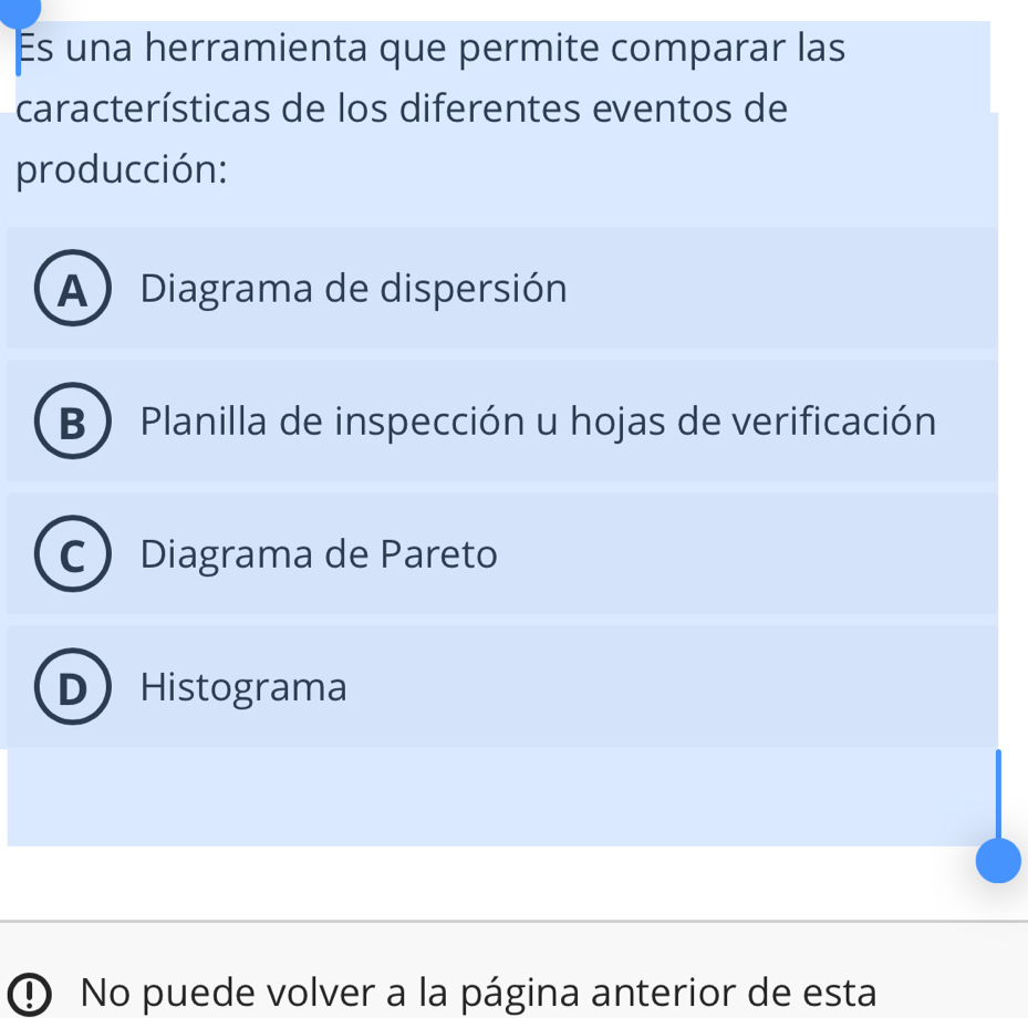 Es una herramienta que permite comparar las
características de los diferentes eventos de
producción:
A ) Diagrama de dispersión
B ) Planilla de inspección u hojas de verificación
Diagrama de Pareto
Histograma
① No puede volver a la página anterior de esta