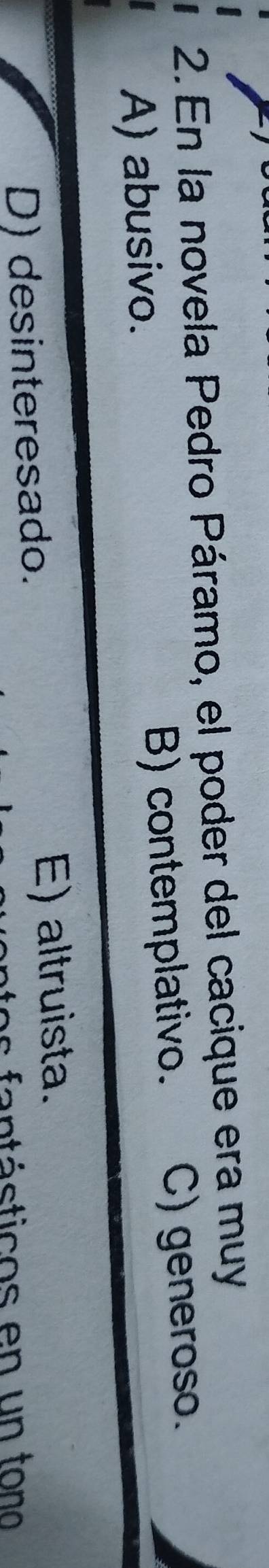En la novela Pedro Páramo, el poder del cacique era muy
A) abusivo. B) contemplativo. C) generoso.
D) desinteresado. E) altruista.
e fan ásticos en u n ton