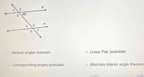 Vertical angles theorem Linear Pair postulate
Corresponding angles postulate Alternate interior angle theoren