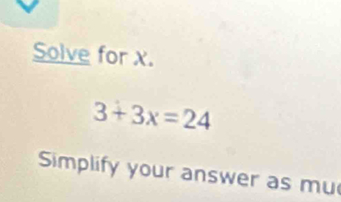 Solve for X.
3+3x=24
Simplify your answer as mu