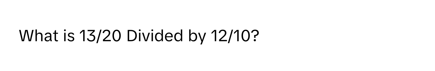 What is 13/20 Divided by 12/10?