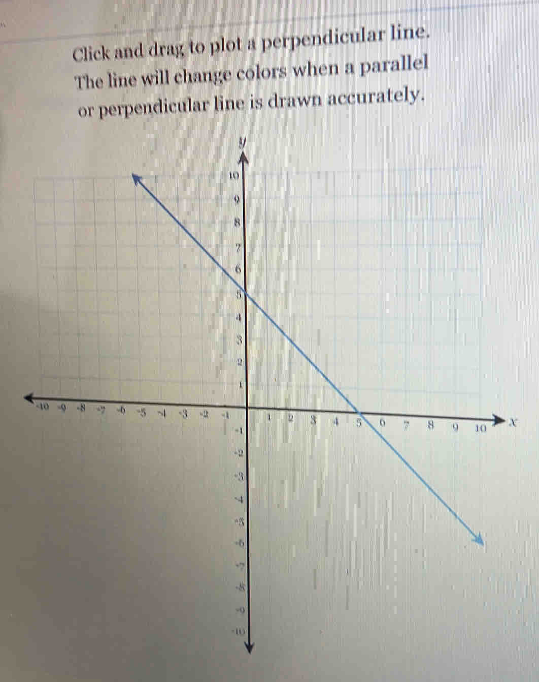 Click and drag to plot a perpendicular line. 
The line will change colors when a parallel 
or perpendicular line is drawn accurately.
X