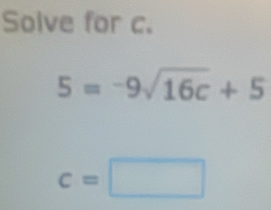 Solve for c.
5=-9sqrt(16c)+5
c=□