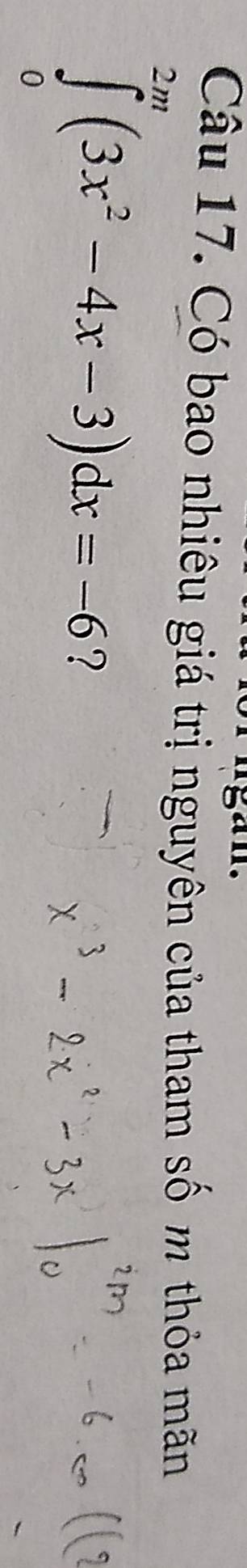 an. 
Câu 17. Có bao nhiêu giá trị nguyên của tham số m thỏa mãn
∈tlimits _0^((2π)(3x^2)-4x-3)dx=-6 ?