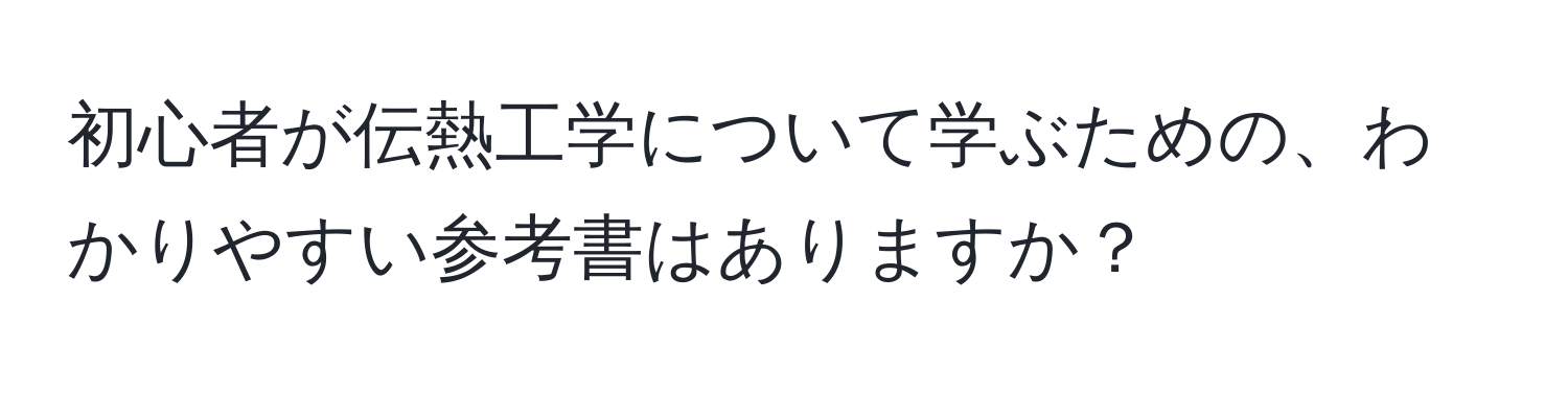 初心者が伝熱工学について学ぶための、わかりやすい参考書はありますか？