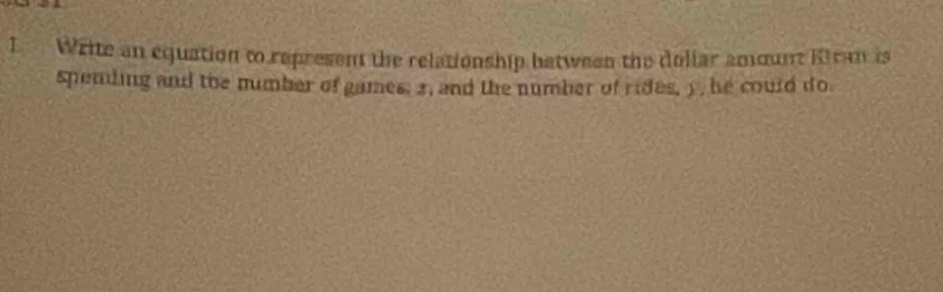 Write an equation to represent the relationship between the doliar amount Kiran is 
spending and the number of games, 3, and the number of rides, ) , he could do