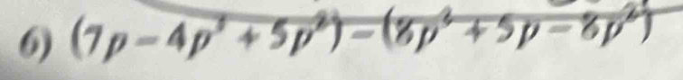 (7p-4p^3+5p^2)-(8p^2+5p-6p^2)