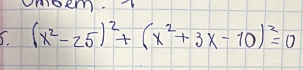 Ummboem. 
5. (x^2-25)^2+(x^2+3x-10)^2=0