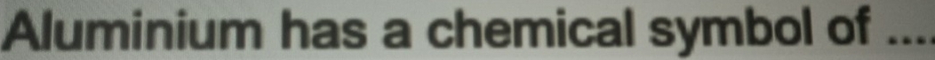 Aluminium has a chemical symbol of ....