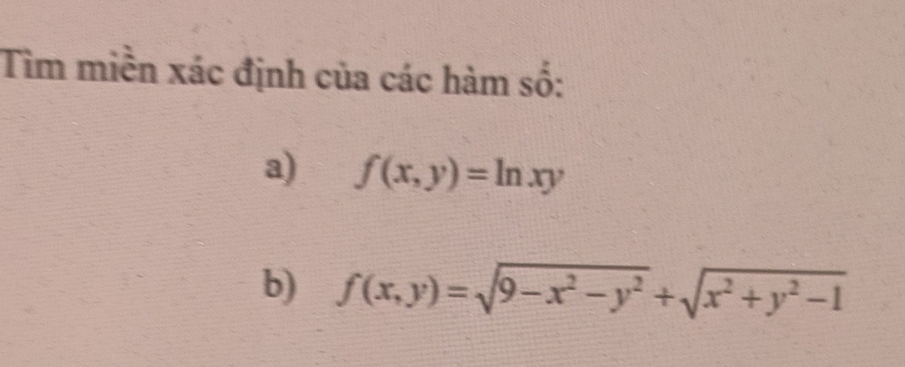 Tìm miền xác định của các hàm số:
a) f(x,y)=ln xy
b) f(x,y)=sqrt(9-x^2-y^2)+sqrt(x^2+y^2-1)