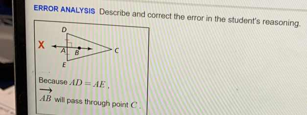 ERROR ANALYSIS Describe and correct the error in the student's reasoning. 
Because AD=AE,
vector AB will pass through point C.