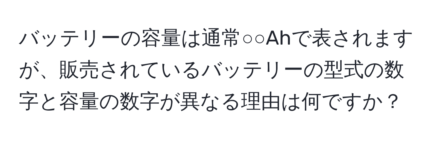 バッテリーの容量は通常○○Ahで表されますが、販売されているバッテリーの型式の数字と容量の数字が異なる理由は何ですか？