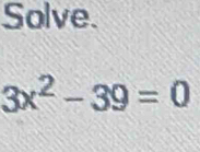 Solve.
3x^2-39=0