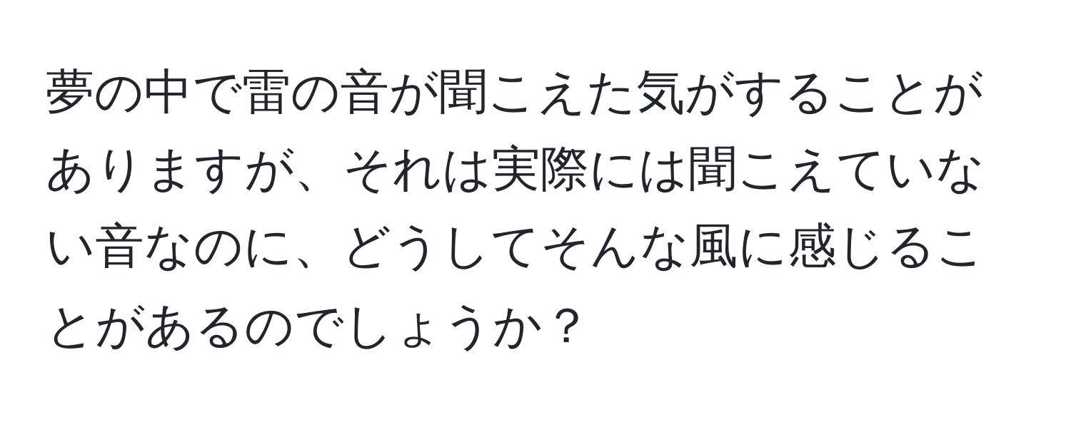 夢の中で雷の音が聞こえた気がすることがありますが、それは実際には聞こえていない音なのに、どうしてそんな風に感じることがあるのでしょうか？