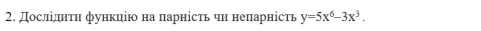 Дослίдητη фунκцію на πарнісτь чη неπарнісτв y=5x^6-3x^3.