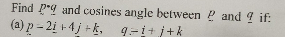 Find p· q and cosines angle between P and _ 9! if: 
(a) p=2i+4j+k, q=i+j+k