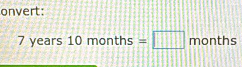 onvert:
7 years 10months=□ months