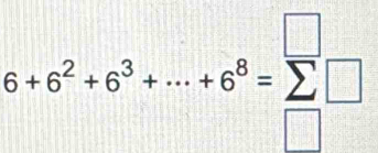 5+6^2+6^3+·s +6^8=sumlimits □
□