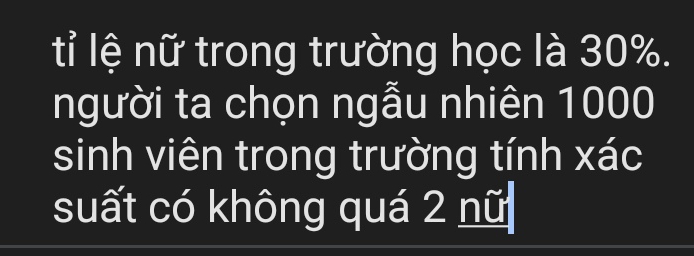 tỉ lệ nữ trong trường học là 30%. 
người ta chọn ngẫu nhiên 1000
sinh viên trong trường tính xác 
suất có không quá 2 nữ