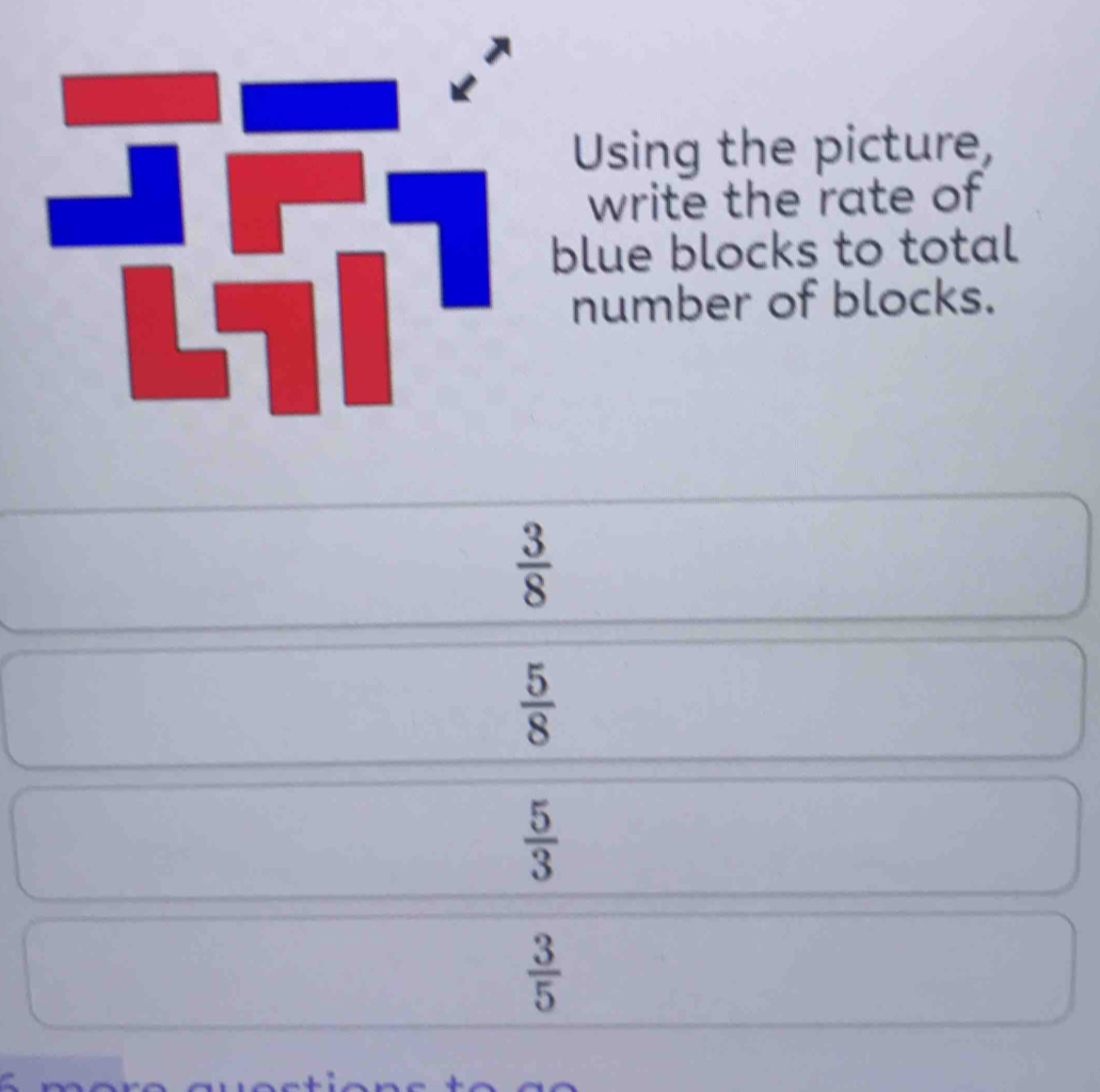 Using the picture,
write the rate of

blue blocks to total
number of blocks.
 3/8 
 5/8 
 5/3 
 3/5 