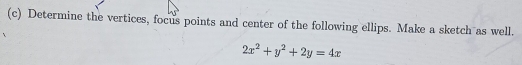 Determine the vertices, focus points and center of the following ellips. Make a sketch as well.
2x^2+y^2+2y=4x