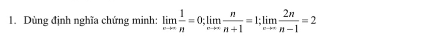 Dùng định nghĩa chứng minh: limlimits _nto ∈fty  1/n =0; limlimits _nto ∈fty  n/n+1 =1; limlimits _nto ∈fty  2n/n-1 =2