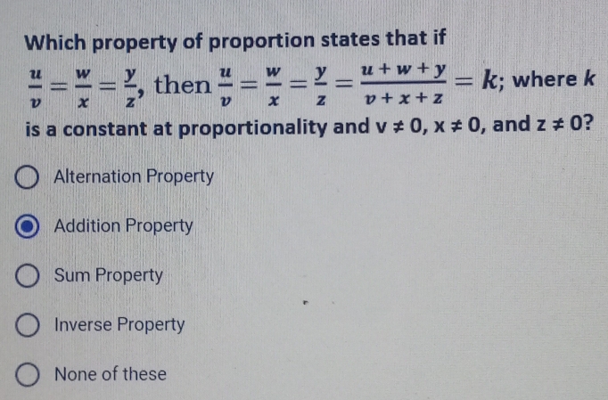 Which property of proportion states that if
 u/v = w/x = y/z  , then  u/v = w/x = y/z = (u+w+y)/v+x+z =k; where k
is a constant at proportionality and v!= 0, x!= 0 , and z!= 0 ?
Alternation Property
Addition Property
Sum Property
Inverse Property
None of these