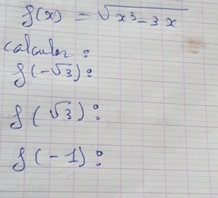 f(x)=sqrt(x^3-3x)
calculn?
f(-sqrt(3))=
f(sqrt(3)) :
f(-1)?