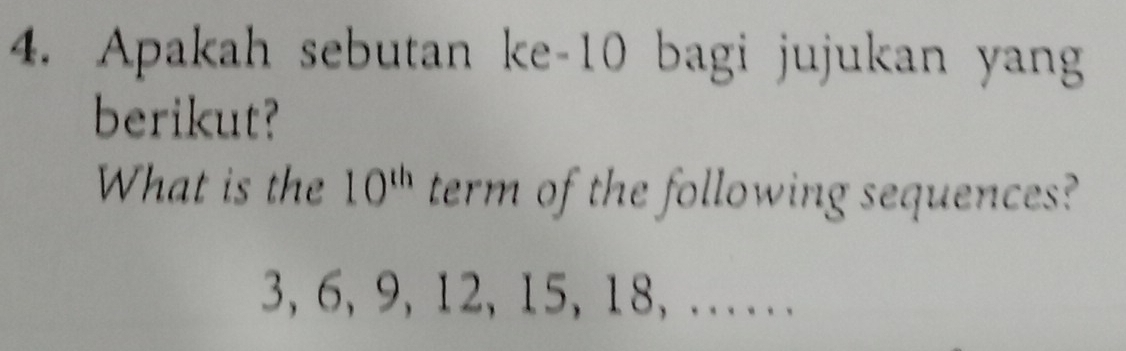 Apakah sebutan ke- 10 bagi jujukan yang 
berikut? 
What is the 10^(th) term of the following sequences?
3, 6, 9, 12, 15, 18, ....