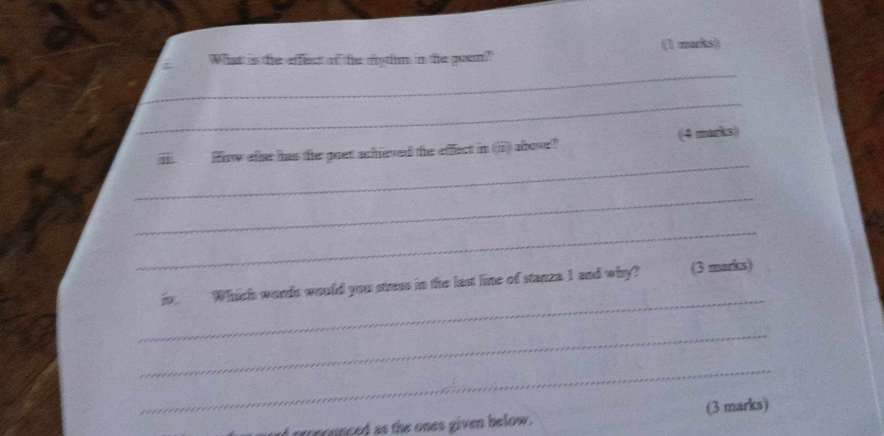 What is the effect of the dythim in the goem?? (1 marks) 
_ 
_ 
How efse has the poet achieved the effect in (ii) above? (4 marks) 
_ 
_ 
_ 
in. Which words would you stress in the last line of stanza 1 and why? (3 marks) 
_ 
_ 
croncenced as the ones given below. (3 marks)