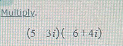 Multiply.
(5-3i)(-6+4i)