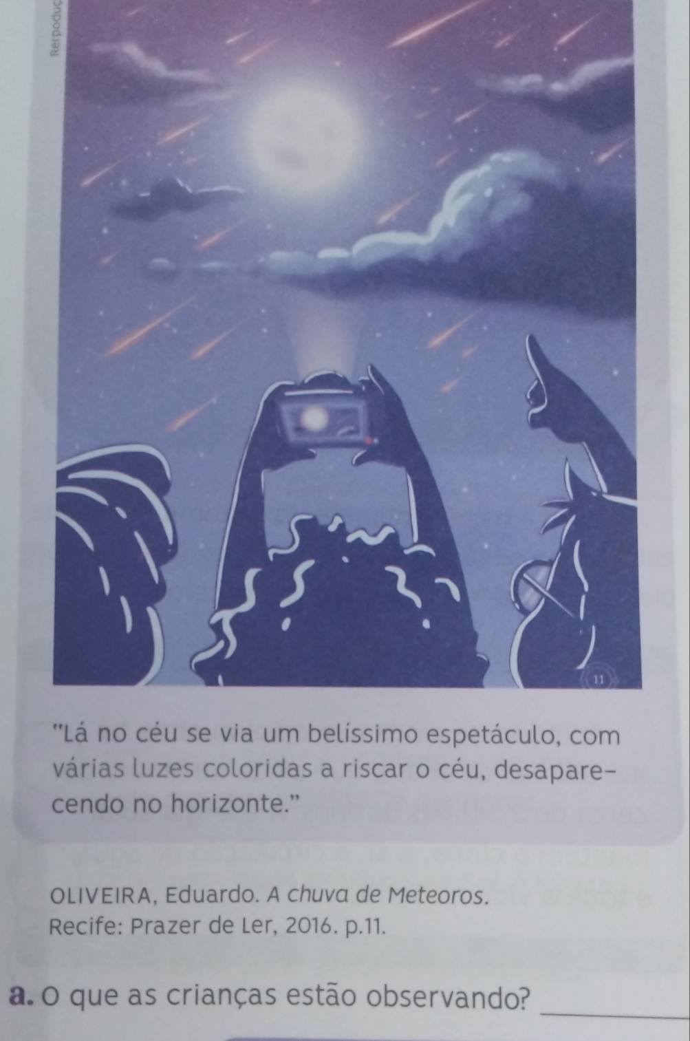 várias luzes coloridas a riscar o céu, desapare- 
cendo no horizonte." 
OLIVEIRA, Eduardo. A chuva de Meteoros. 
Recife: Prazer de Ler, 2016. p.11. 
_ 
a.O que as crianças estão observando?