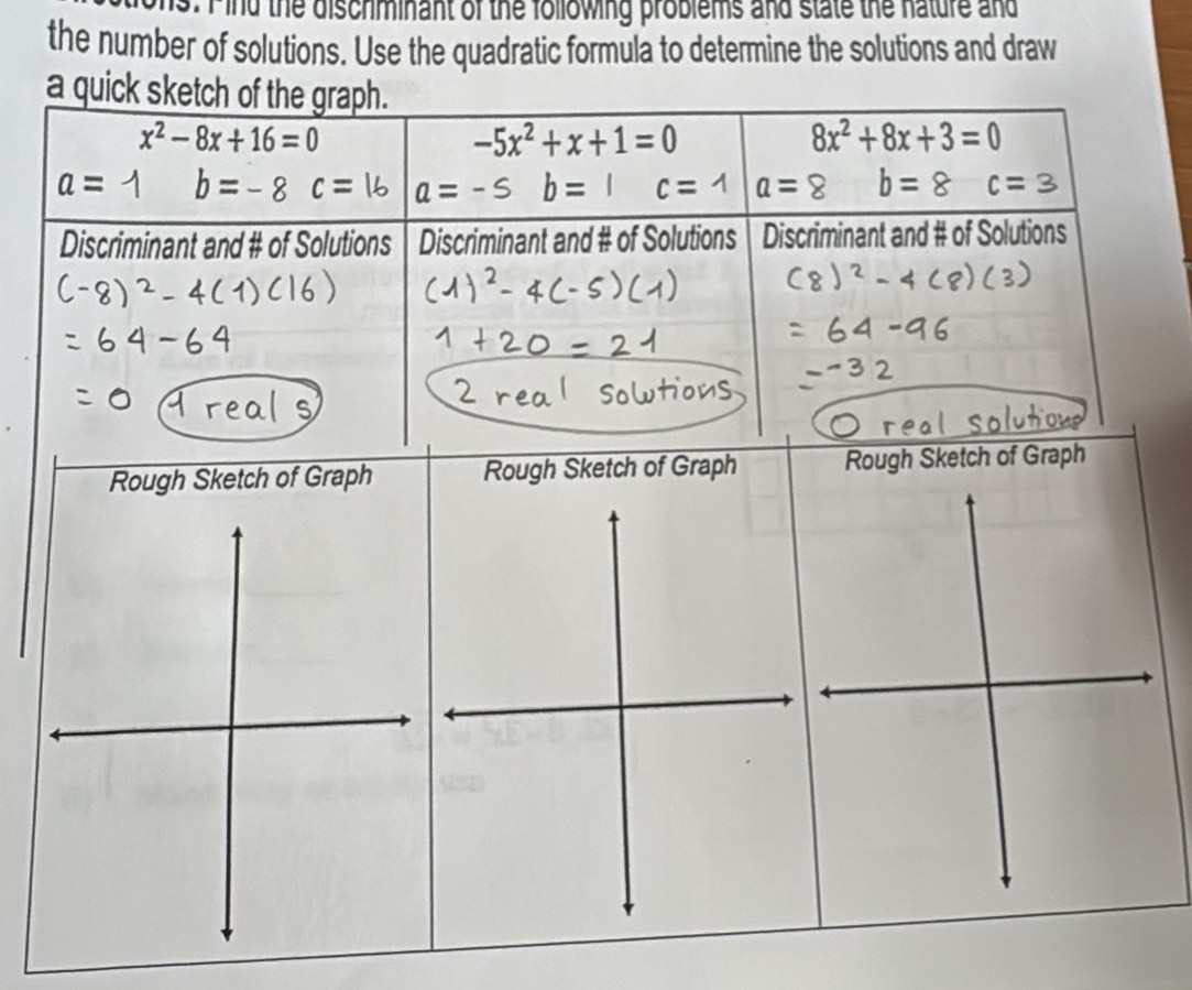 Fnd the discriminant of the following problems and state the hature and
the number of solutions. Use the quadratic formula to determine the solutions and draw
a quick 
Rough Sketch of Graph