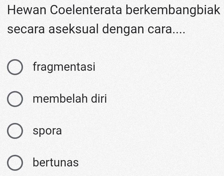 Hewan Coelenterata berkembangbiak
secara aseksual dengan cara....
fragmentasi
membelah diri
spora
bertunas