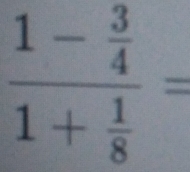 frac 1- 3/4 1+ 1/8 =