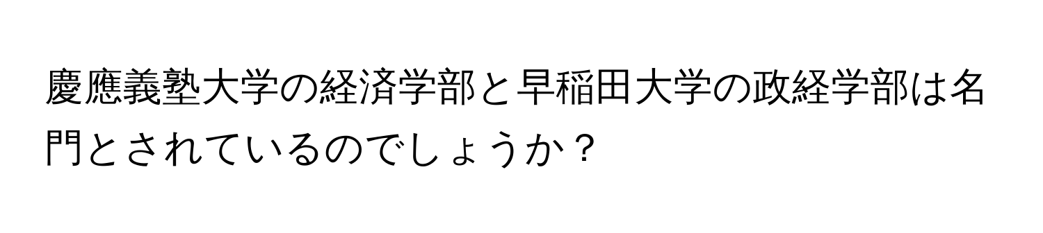 慶應義塾大学の経済学部と早稲田大学の政経学部は名門とされているのでしょうか？