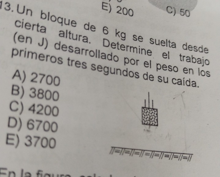 E) 200 C) 50
3. Un bloque de 6 kg se suelta desde
cierta altura. Determine el trabajo
(en J) desarrollado por el peso en los
primeros tres segundos de su caída.
A) 2700
B) 3800
C) 4200
D) 6700
E) 3700