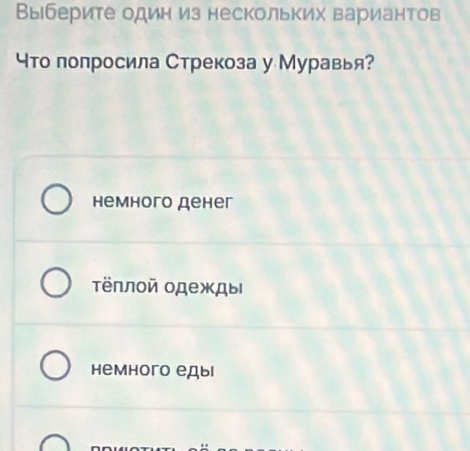 Выберите один из нескольких вариантов
что попросила Стрекоза у Муравья?
немного денег
τёллοй одежды
немного еды