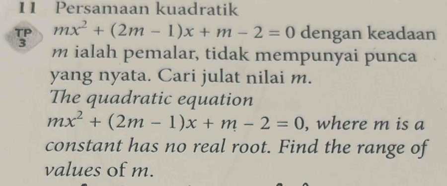 Persamaan kuadratik
mx^2+(2m-1)x+m-2=0 dengan keadaan
m ialah pemalar, tidak mempunyai punca 
yang nyata. Cari julat nilai m. 
The quadratic equation
mx^2+(2m-1)x+m-2=0 , where m is a 
constant has no real root. Find the range of 
values of m.