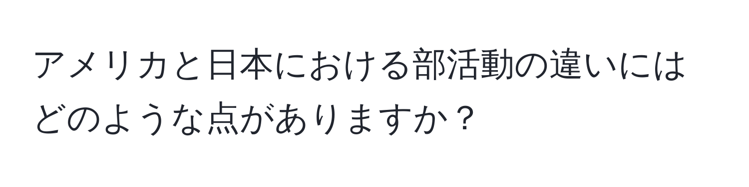 アメリカと日本における部活動の違いにはどのような点がありますか？