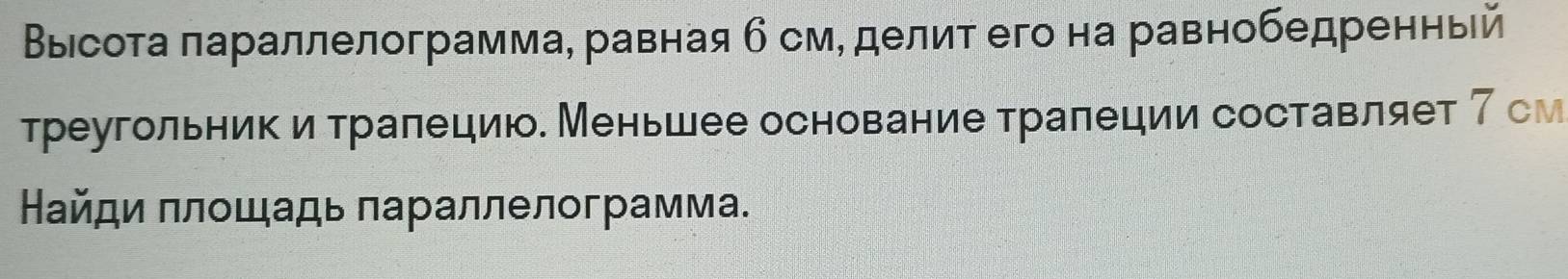 Выιсоτа πараллелограмма, равная б см, делит его на равнобедренный 
треугольник и тралецию. Меньшее основание тралеции составляет 7 см 
Найди πлοщадь πараллелограмма.