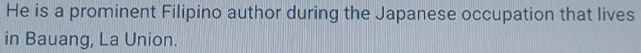 He is a prominent Filipino author during the Japanese occupation that lives 
in Bauang, La Union.