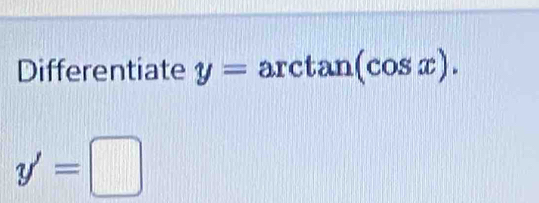 Differentiate y=arctan (cos x).
y'=□